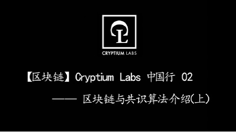【B2区块链】Cryptium Labs中国行 02 区块链与共识算法介绍(上)